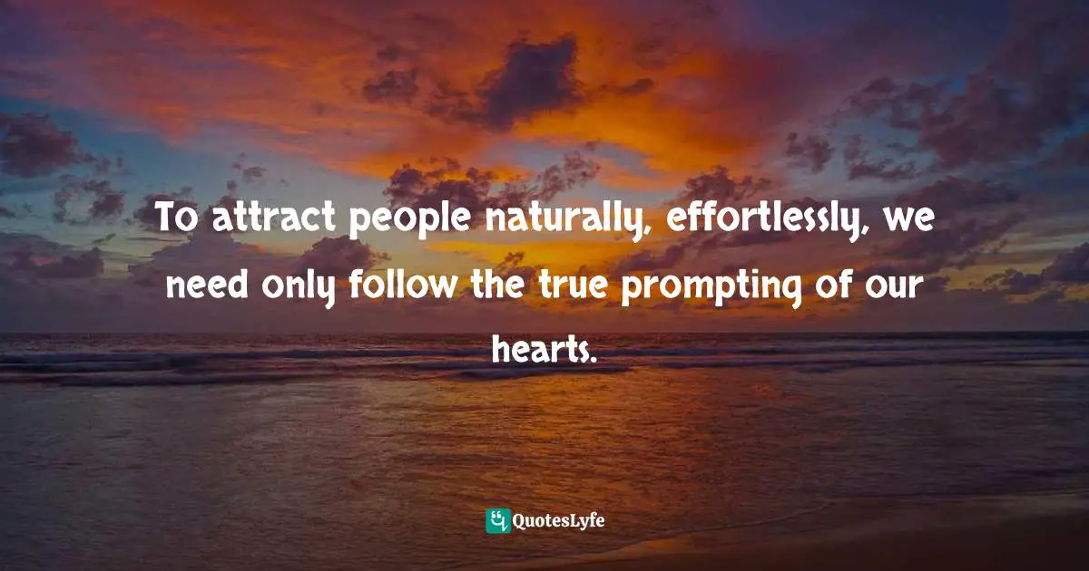 I-Ching Quotes: "To attract people naturally, effortlessly, we need only follow the true prompting of our hearts."