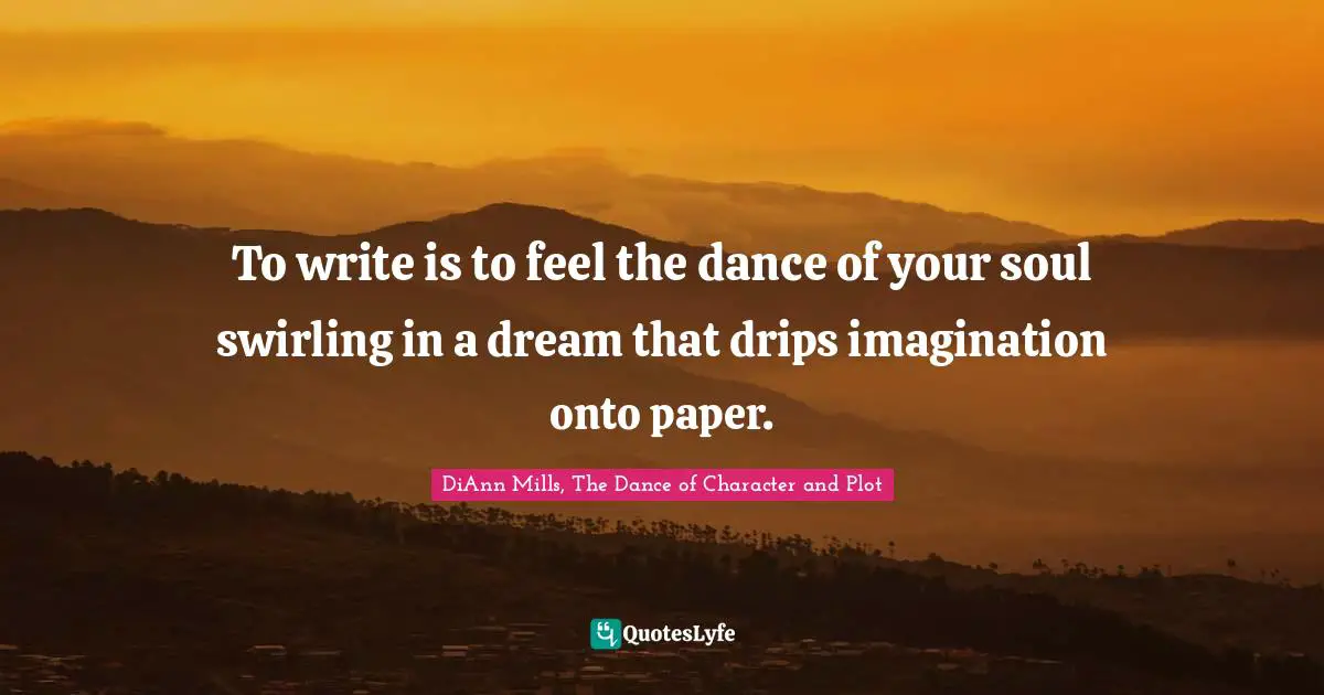 To write is to feel the dance of your soul swirling in a dream that drips imagination onto paper.