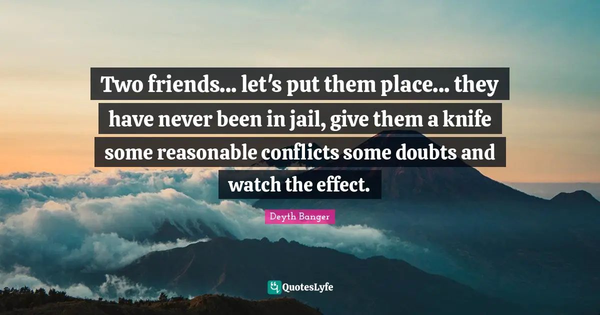 Deyth Banger Quotes: Two friends... let's put them place... they have never been in jail, give them a knife some reasonable conflicts some doubts and watch the effect.