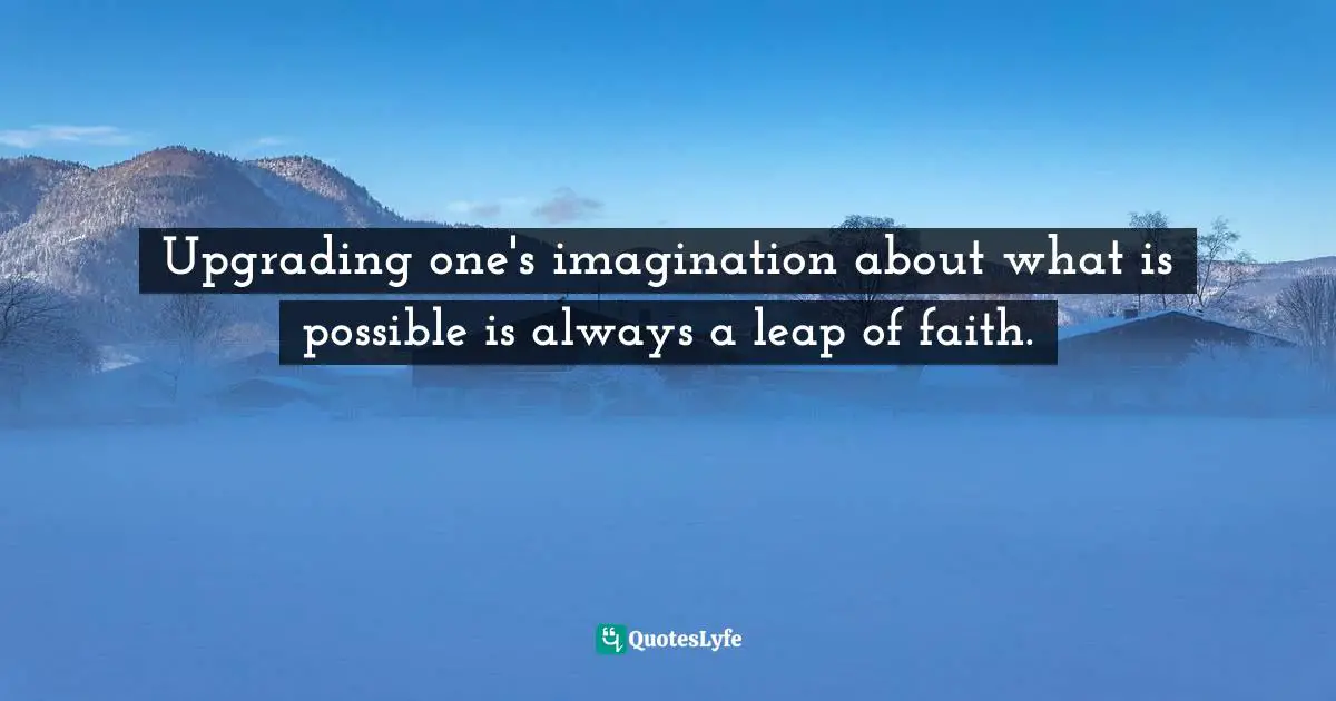 Clay Shirky Quotes: "Upgrading one's imagination about what is possible is always a leap of faith."