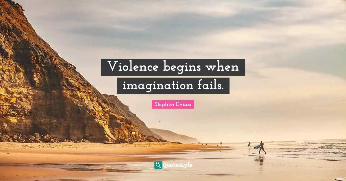 Violence begins when imagination fails.