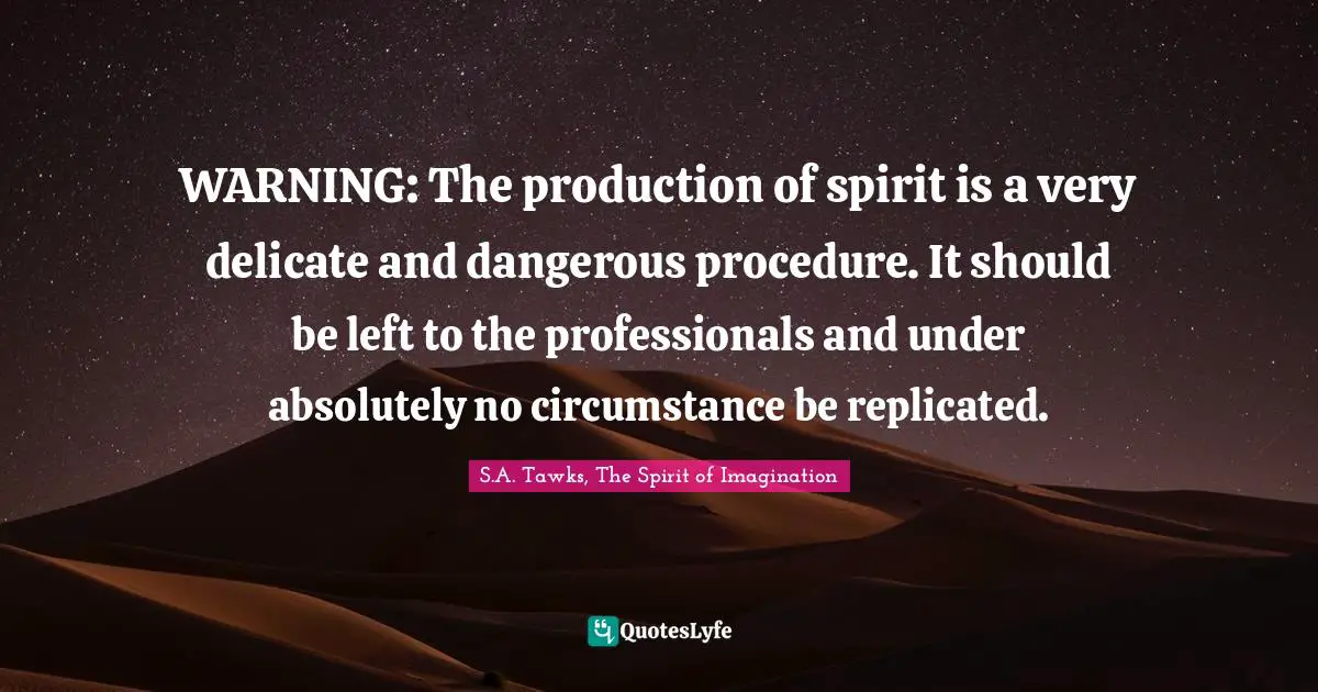 WARNING: The production of spirit is a very delicate and dangerous procedure. It should be left to the professionals and under absolutely no circumstance be replicated.