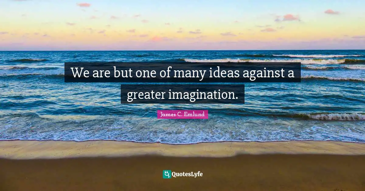 Paradigm Shift Quotes: "We are but one of many ideas against a greater imagination."
