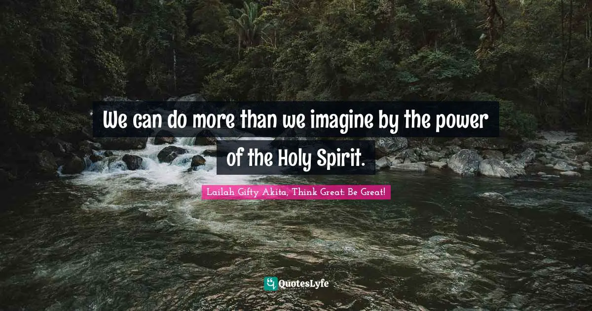 Lailah Gifty Akita, Think Great: Be Great! Quotes: We can do more than we imagine by the power of the Holy Spirit.
