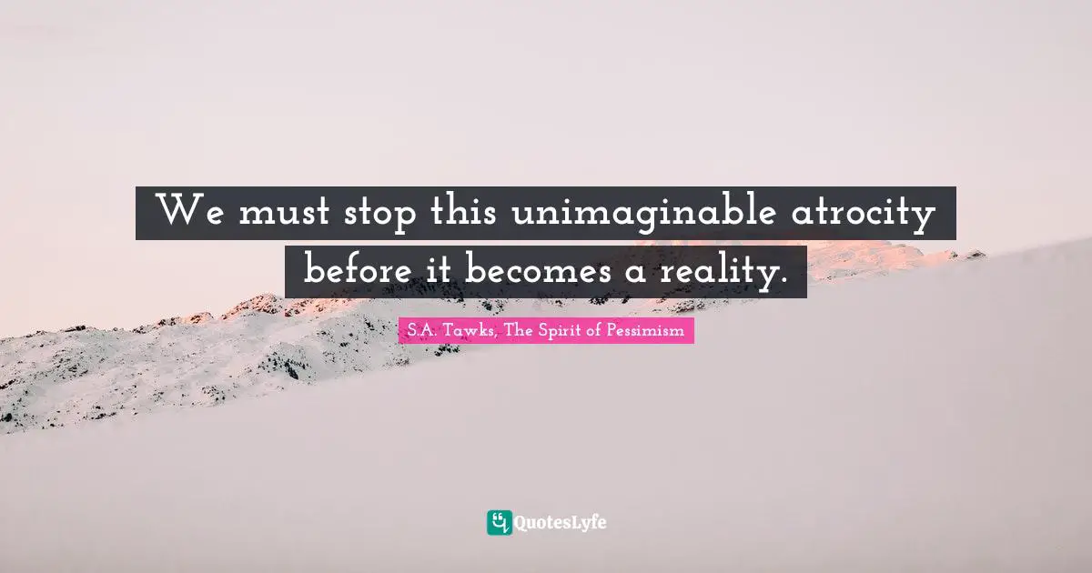 We must stop this unimaginable atrocity before it becomes a reality.