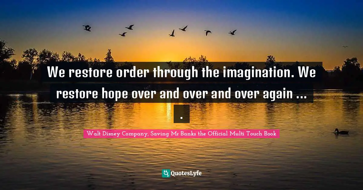 Walt Disney Company, Saving Mr Banks the Official Multi Touch Book Quotes: We restore order through the imagination. We restore hope over and over and over again ... .