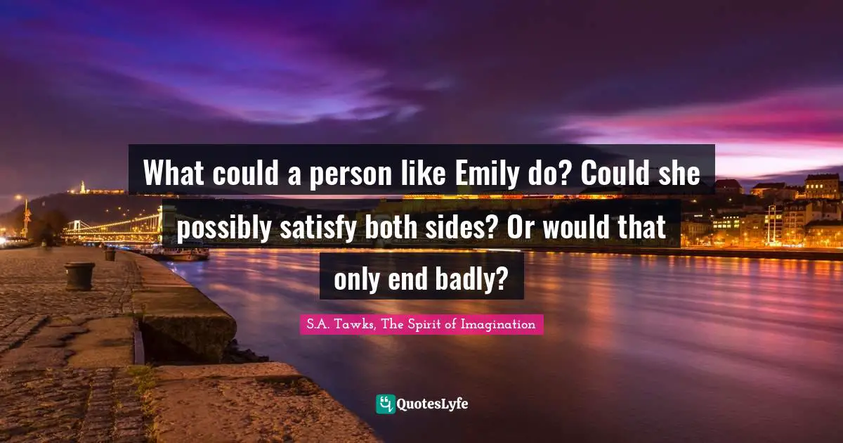 What could a person like Emily do? Could she possibly satisfy both sides? Or would that only end badly?