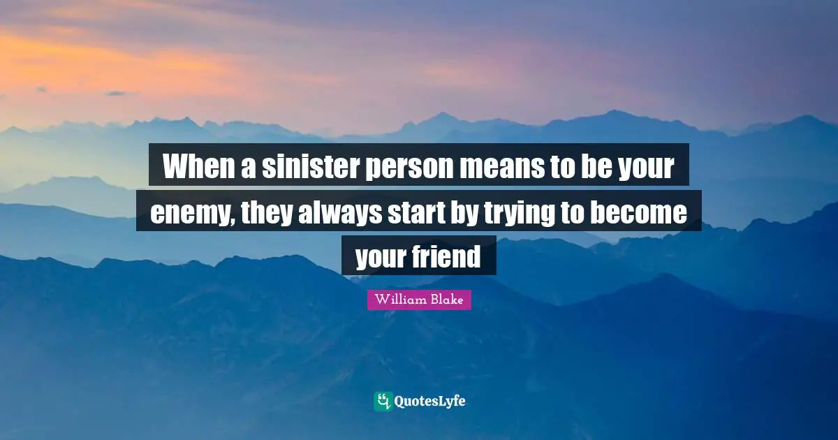 When a sinister person means to be your enemy, they always start by trying to become your friend