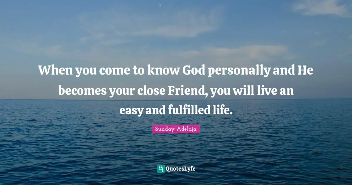 Sunday Adelaja Quotes: "When you come to know God personally and He becomes your close Friend, you will live an easy and fulfilled life."