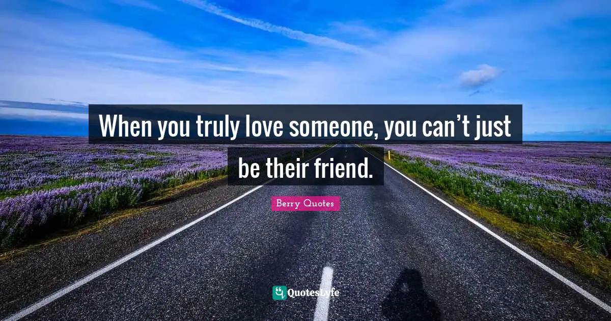 When you truly love someone, you can’t just be their friend.