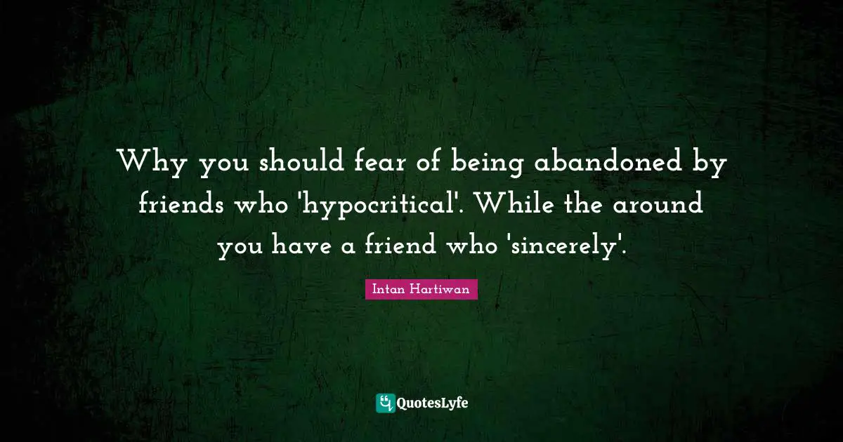 Why you should fear of being abandoned by friends who 'hypocritical'. While the around you have a friend who 'sincerely'.