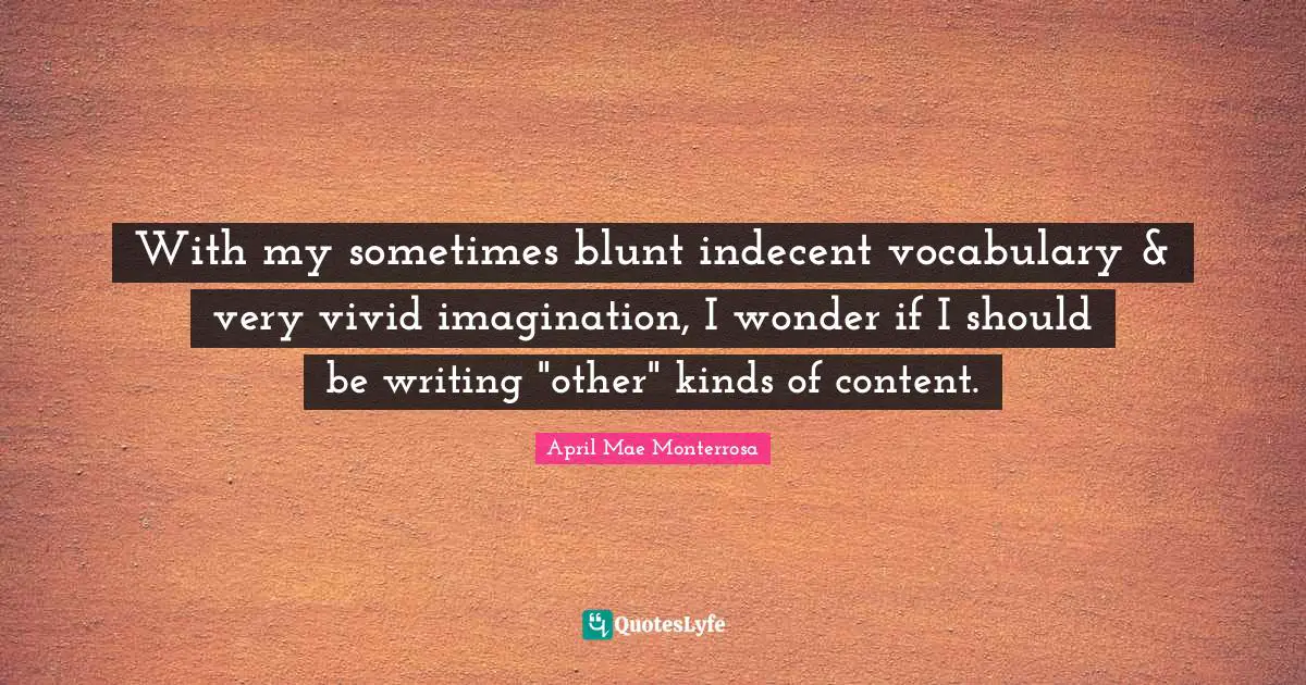 April Mae Monterrosa Quotes: "With my sometimes blunt indecent vocabulary & very vivid imagination, I wonder if I should be writing "other" kinds of content."