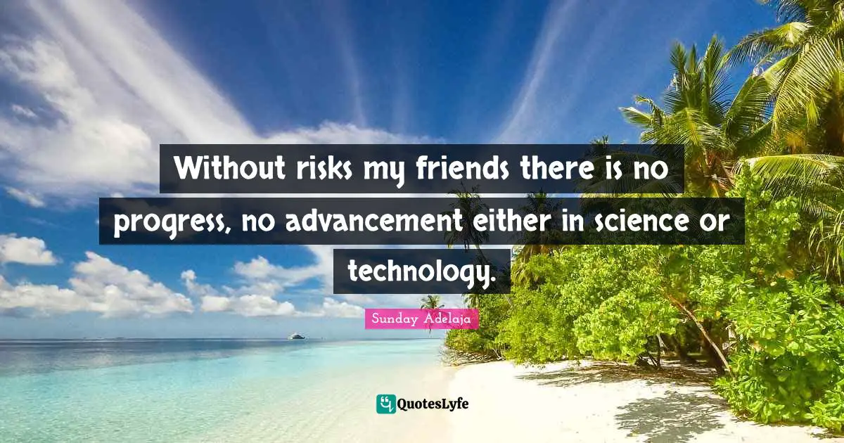 Sunday Adelaja Quotes: "Without risks my friends there is no progress, no advancement either in science or technology."