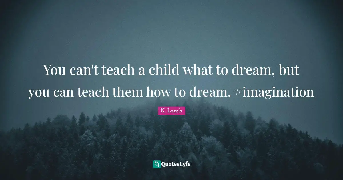 You can't teach a child what to dream, but you can teach them how to dream. #imagination