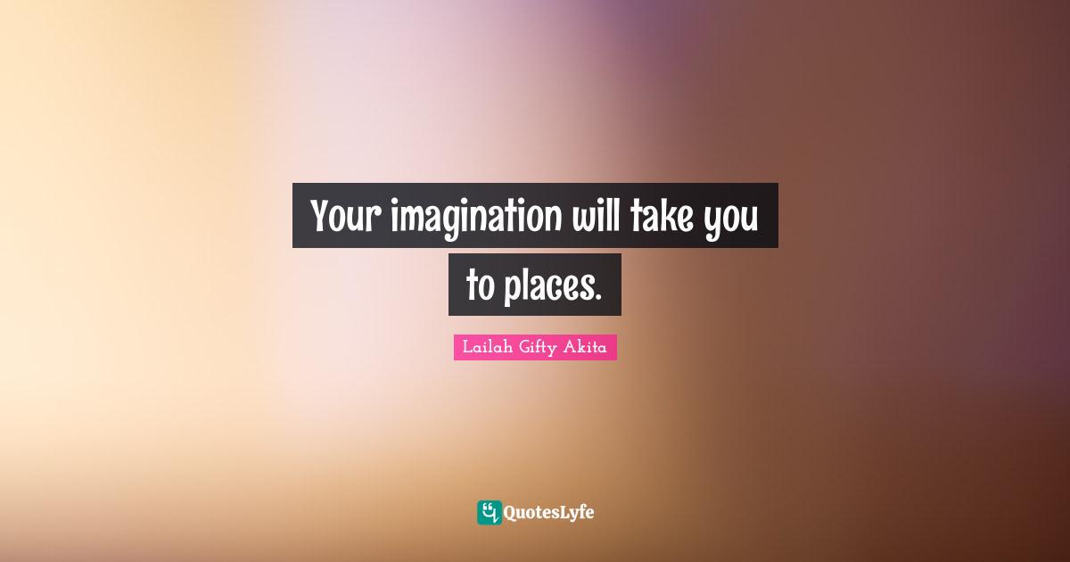 Your imagination will take you to places.