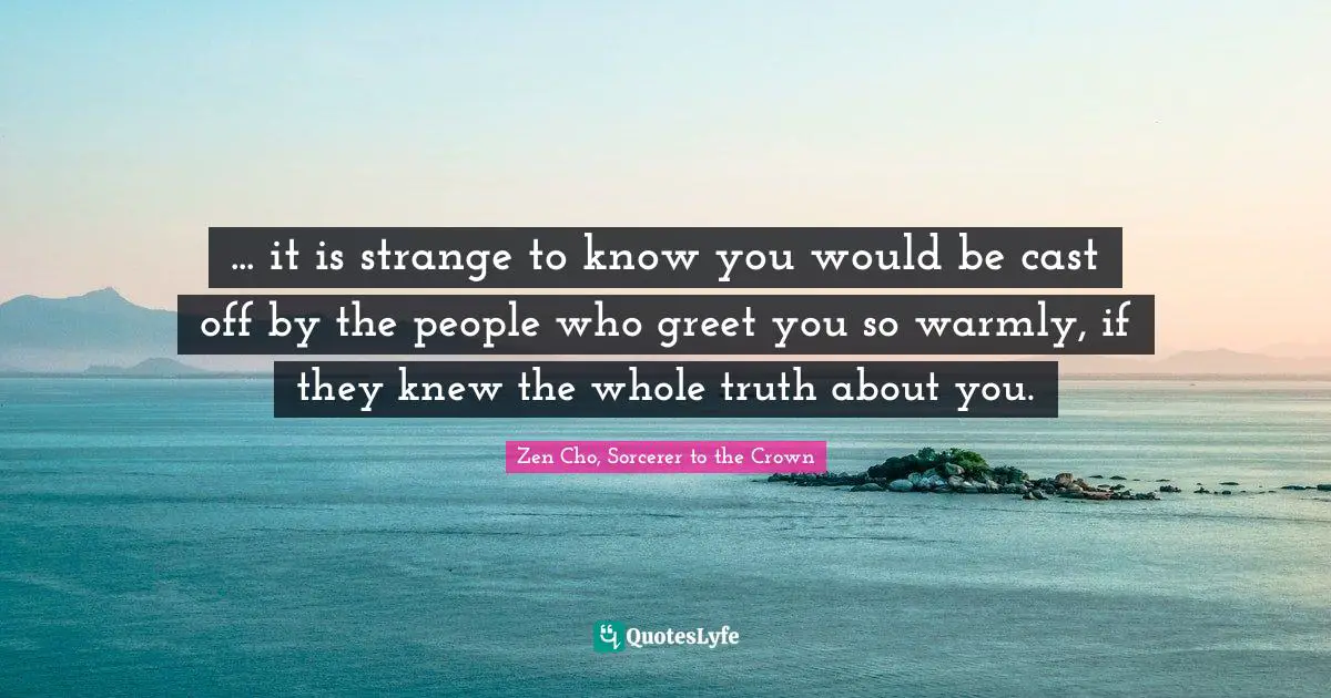 ... it is strange to know you would be cast off by the people who greet you so warmly, if they knew the whole truth about you.