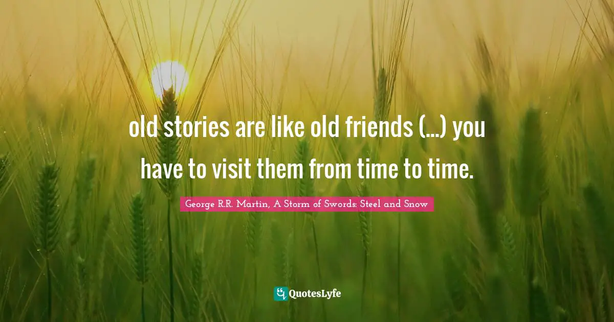 George R.R. Martin, A Storm Of Swords Quotes: "old stories are like old friends (...) you have to visit them from time to time."