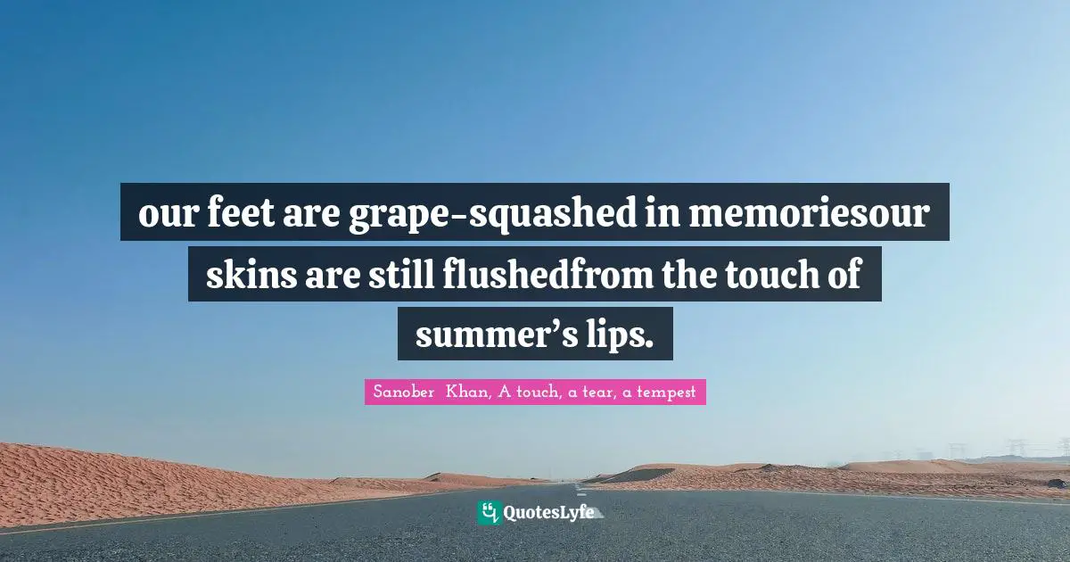 our feet are grape-squashed in memoriesour skins are still flushedfrom the touch of summer’s lips.