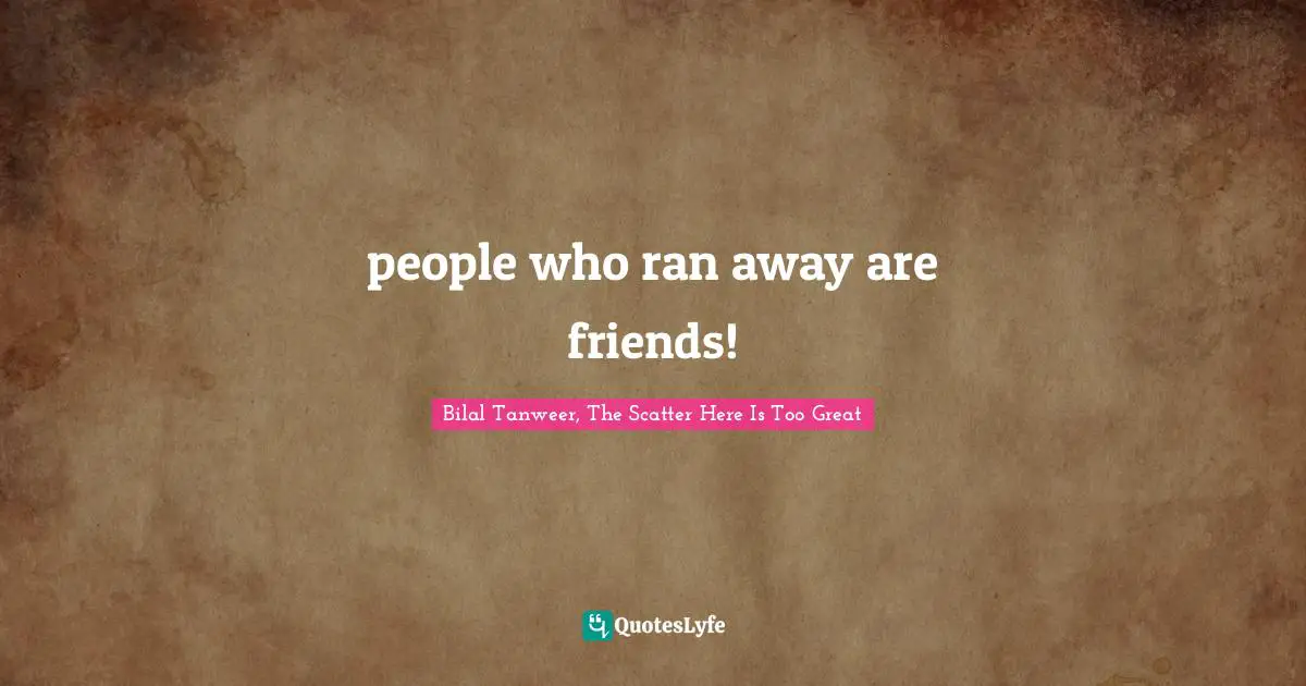 people who ran away are friends!