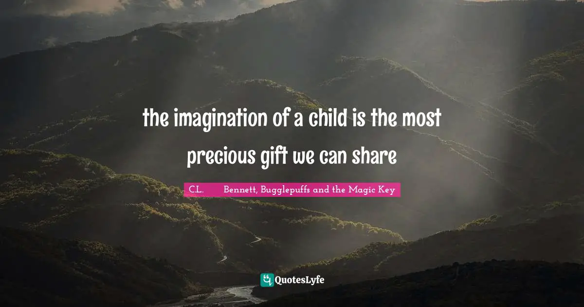 the imagination of a child is the most precious gift we can share