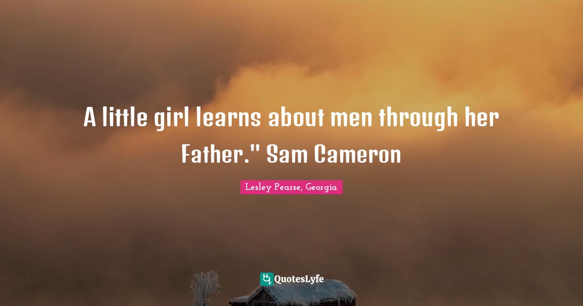 A little girl learns about men through her Father." Sam Cameron