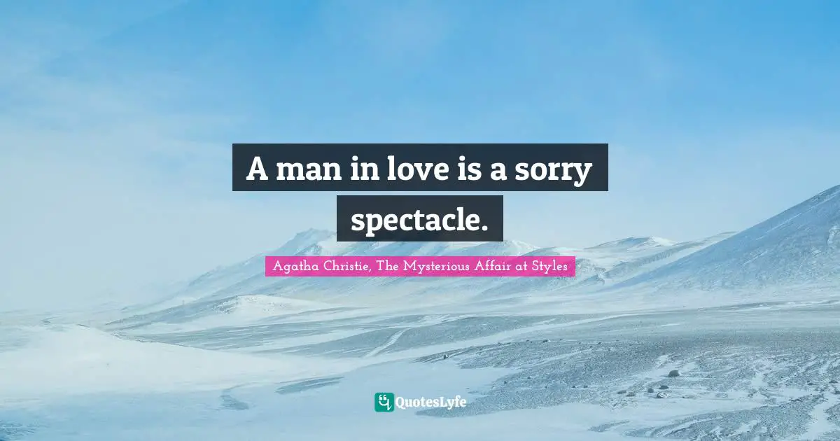 A man in love is a sorry spectacle.