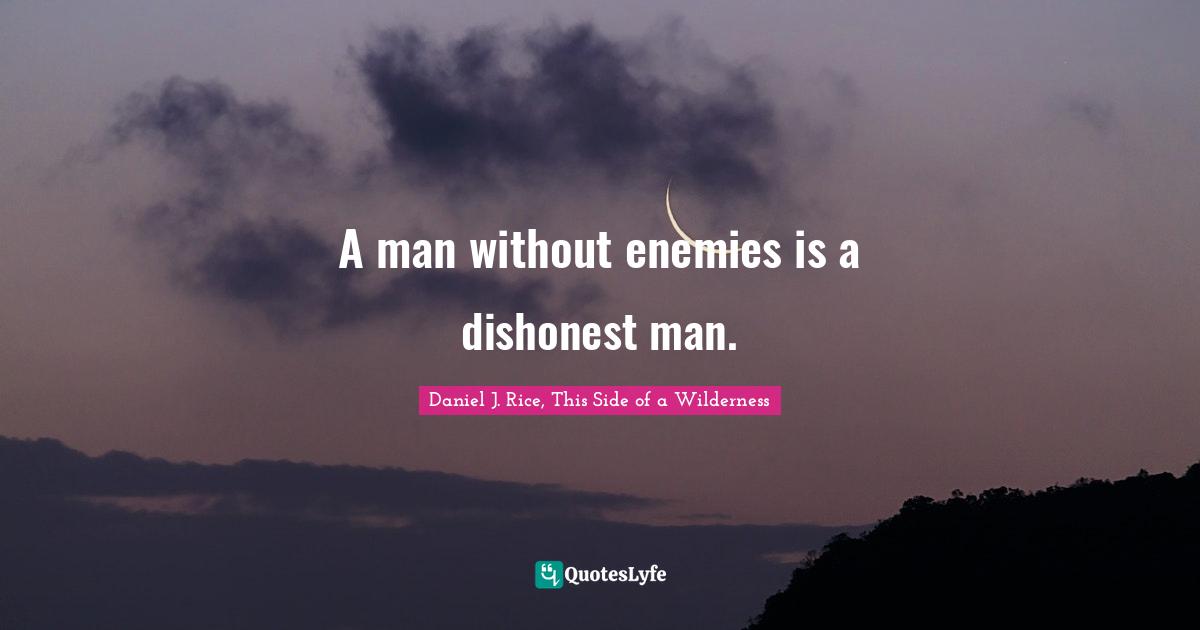 A man without enemies is a dishonest man.