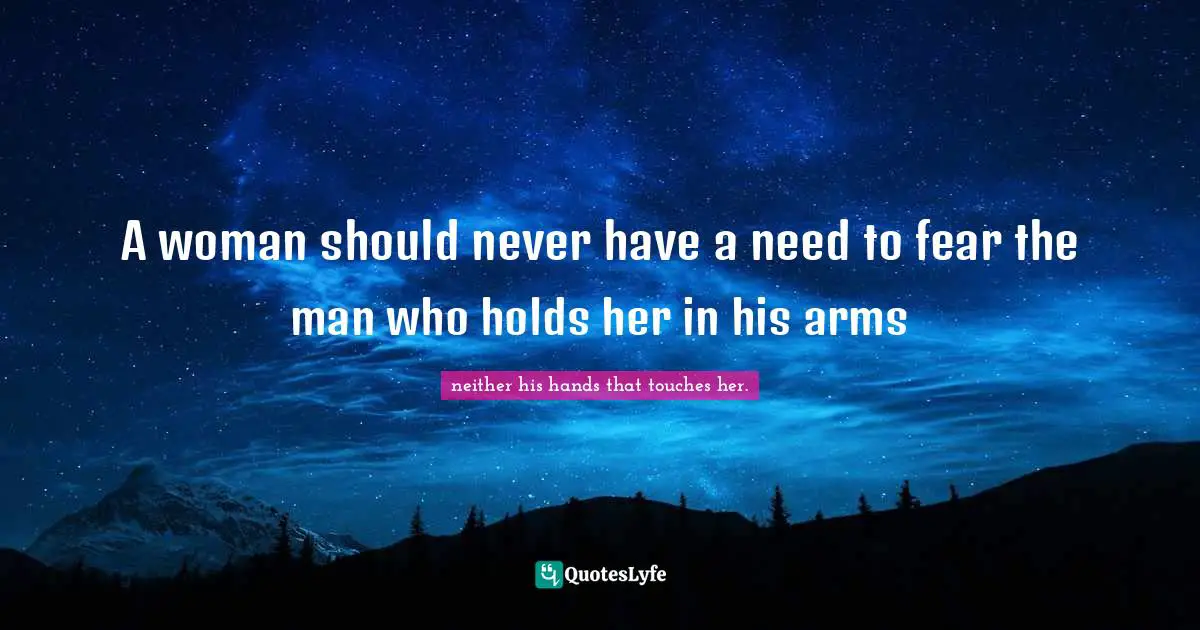 A woman should never have a need to fear the man who holds her in his arms