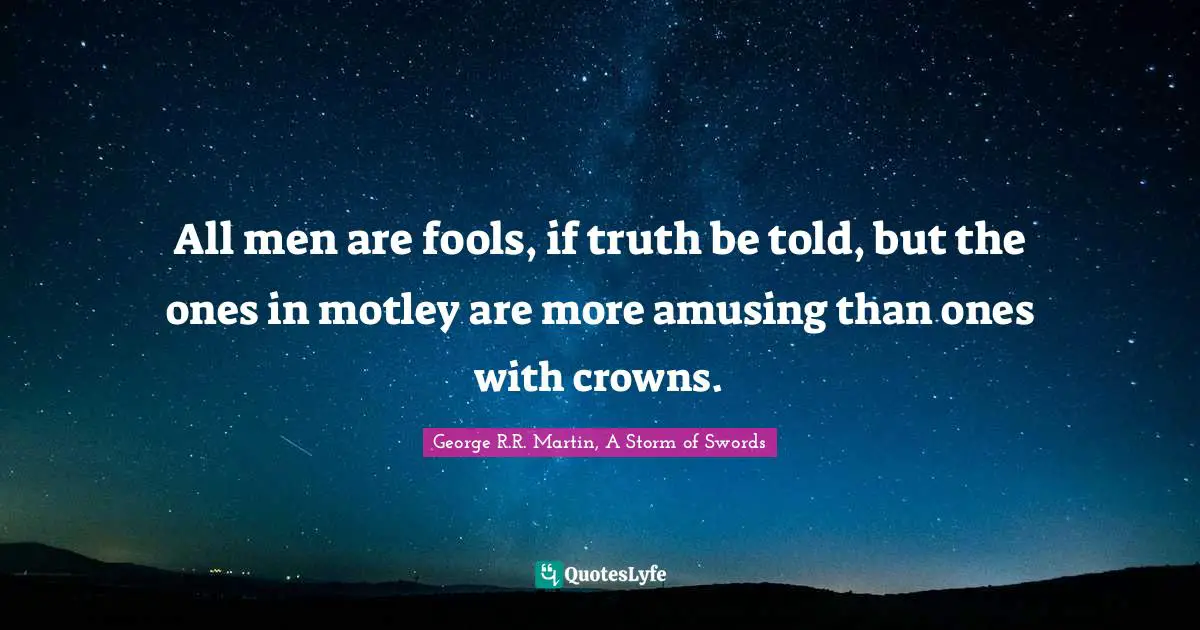 George R.R. Martin, A Storm Of Swords Quotes: "All men are fools, if truth be told, but the ones in motley are more amusing than ones with crowns."