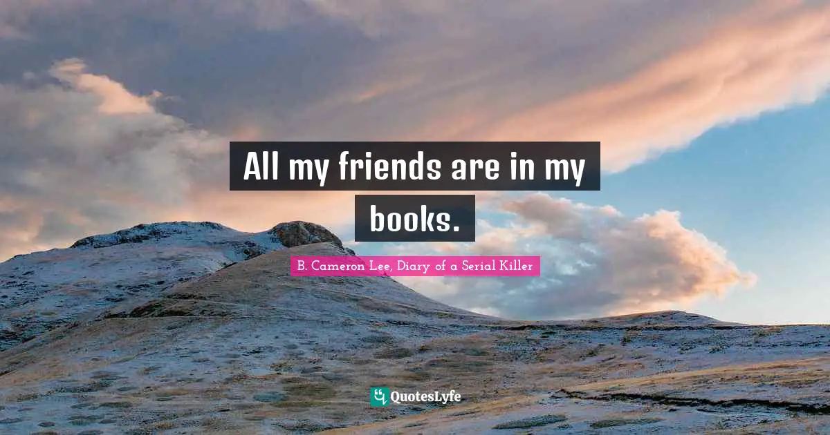 All my friends are in my books.