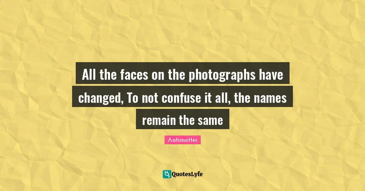 All the faces on the photographs have changed, To not confuse it all, the names remain the same