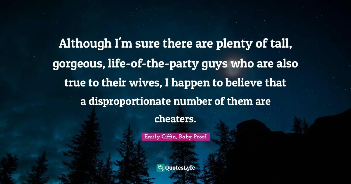 Although I'm sure there are plenty of tall, gorgeous, life-of-the-party guys who are also true to their wives, I happen to believe that a disproportionate number of them are cheaters.