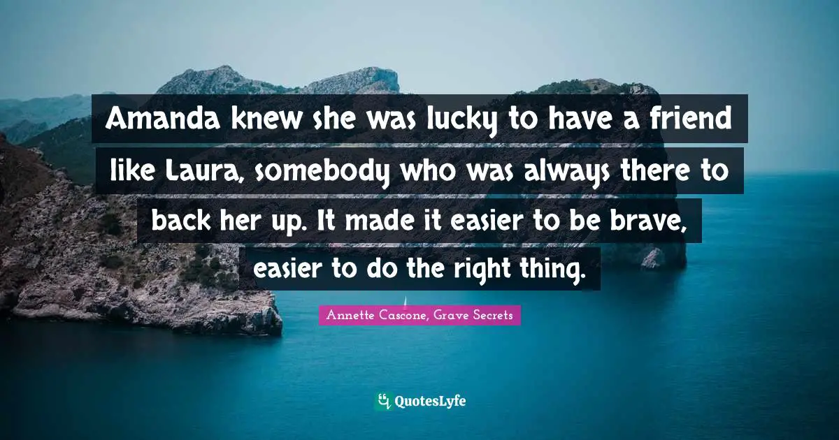 Amanda knew she was lucky to have a friend like Laura, somebody who was always there to back her up. It made it easier to be brave, easier to do the right thing.