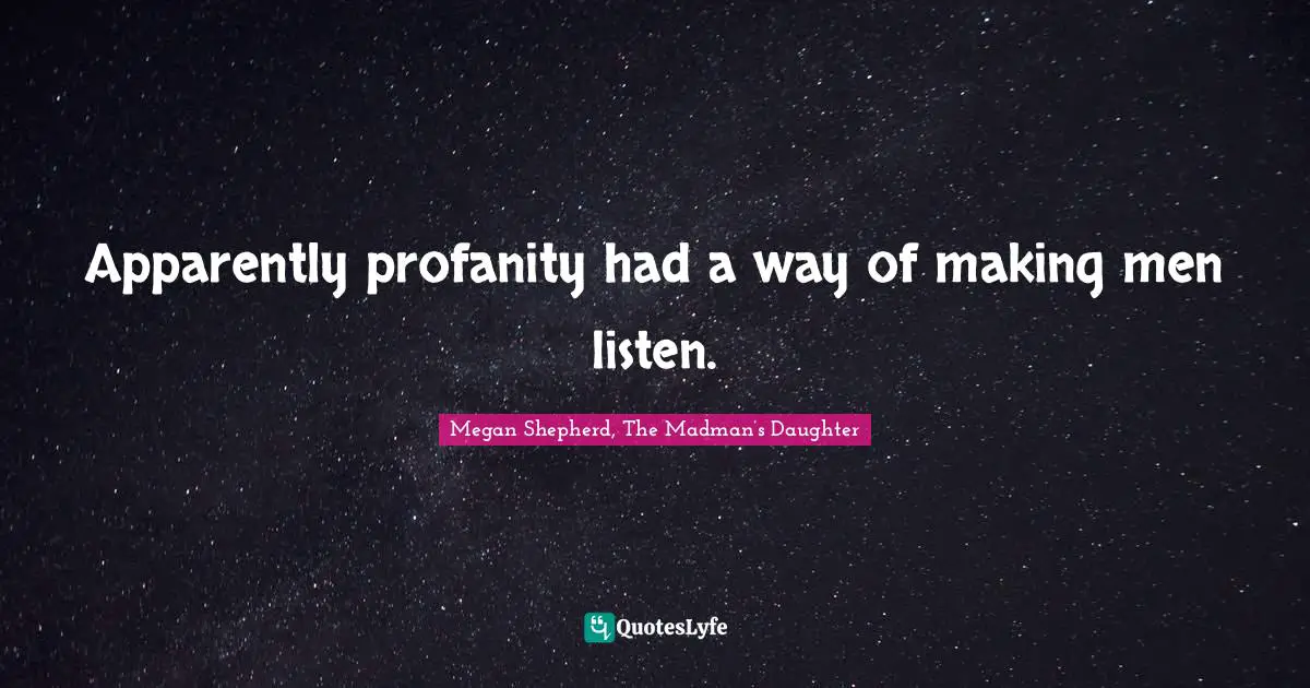 Apparently profanity had a way of making men listen.