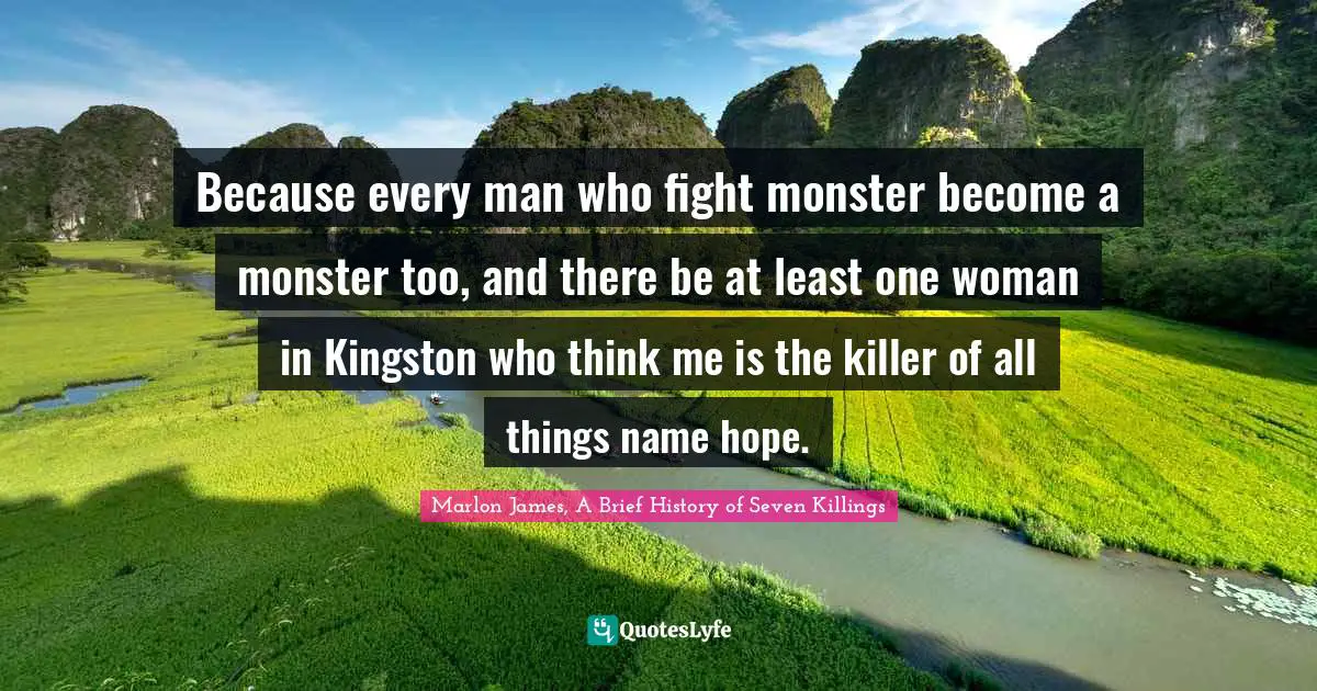 Because every man who fight monster become a monster too, and there be at least one woman in Kingston who think me is the killer of all things name hope.