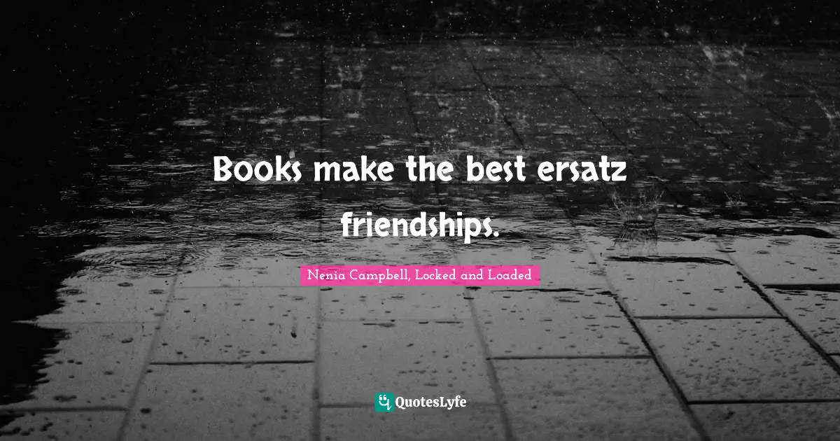 Books make the best ersatz friendships.