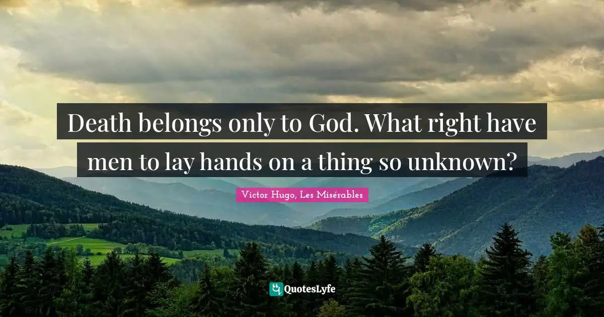 Victor Hugo, Les Misérables Quotes: Death belongs only to God. What right have men to lay hands on a thing so unknown?