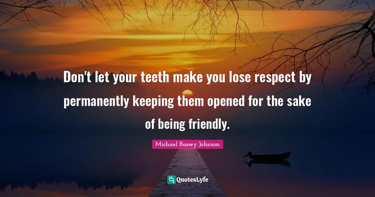 Socializing Quotes: "Don't let your teeth make you lose respect by permanently keeping them opened for the sake of being friendly."