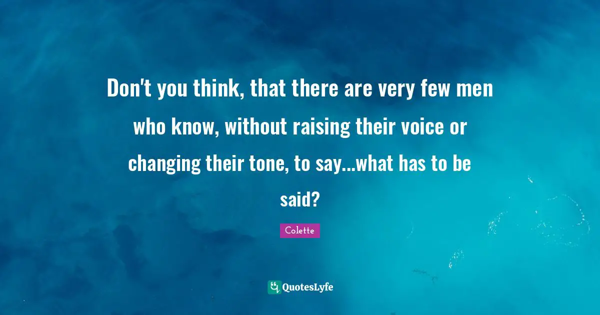 Don't you think, that there are very few men who know, without raising their voice or changing their tone, to say...what has to be said?