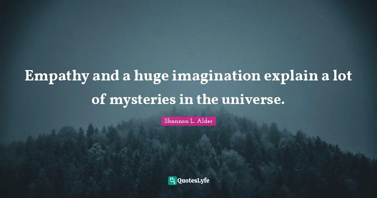 Empathy and a huge imagination explain a lot of mysteries in the universe.