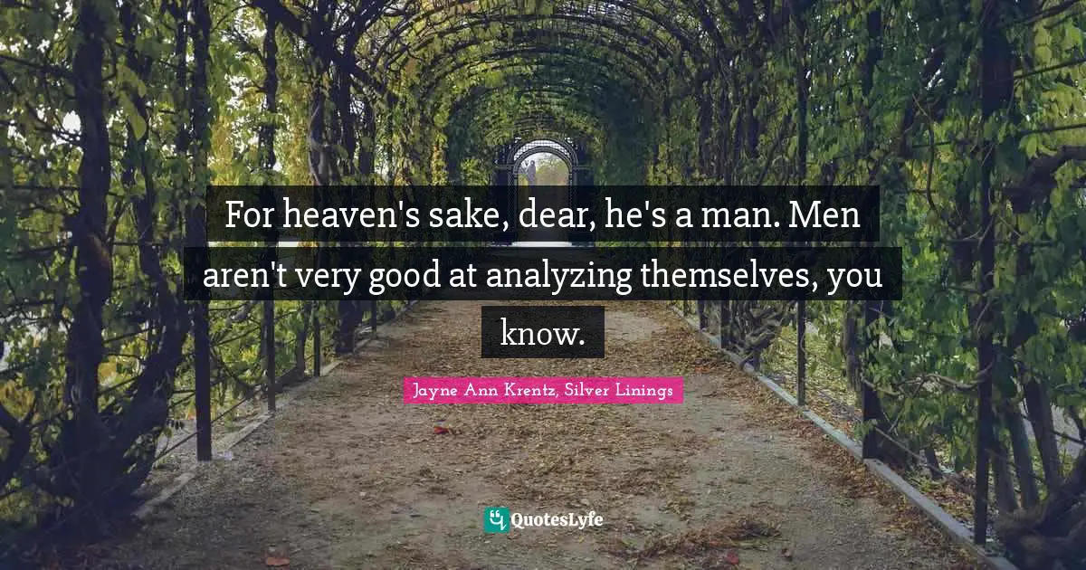 For heaven's sake, dear, he's a man. Men aren't very good at analyzing themselves, you know.