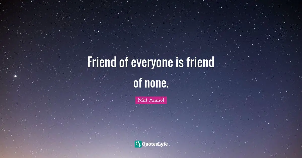 Friend of everyone is friend of none.