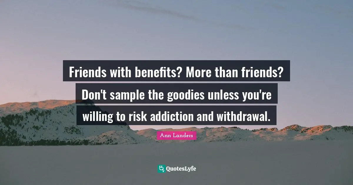 Addiction Quotes: "Friends with benefits? More than friends? Don't sample the goodies unless you're willing to risk addiction and withdrawal."