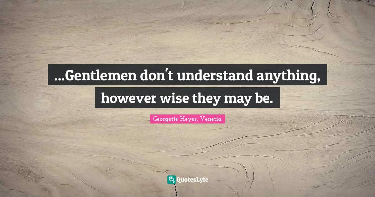 ...Gentlemen don't understand anything, however wise they may be.