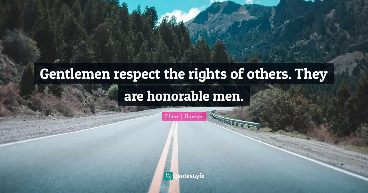 Gentlemen respect the rights of others. They are honorable men.