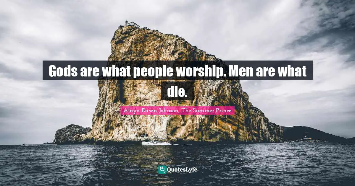Gods are what people worship. Men are what die.