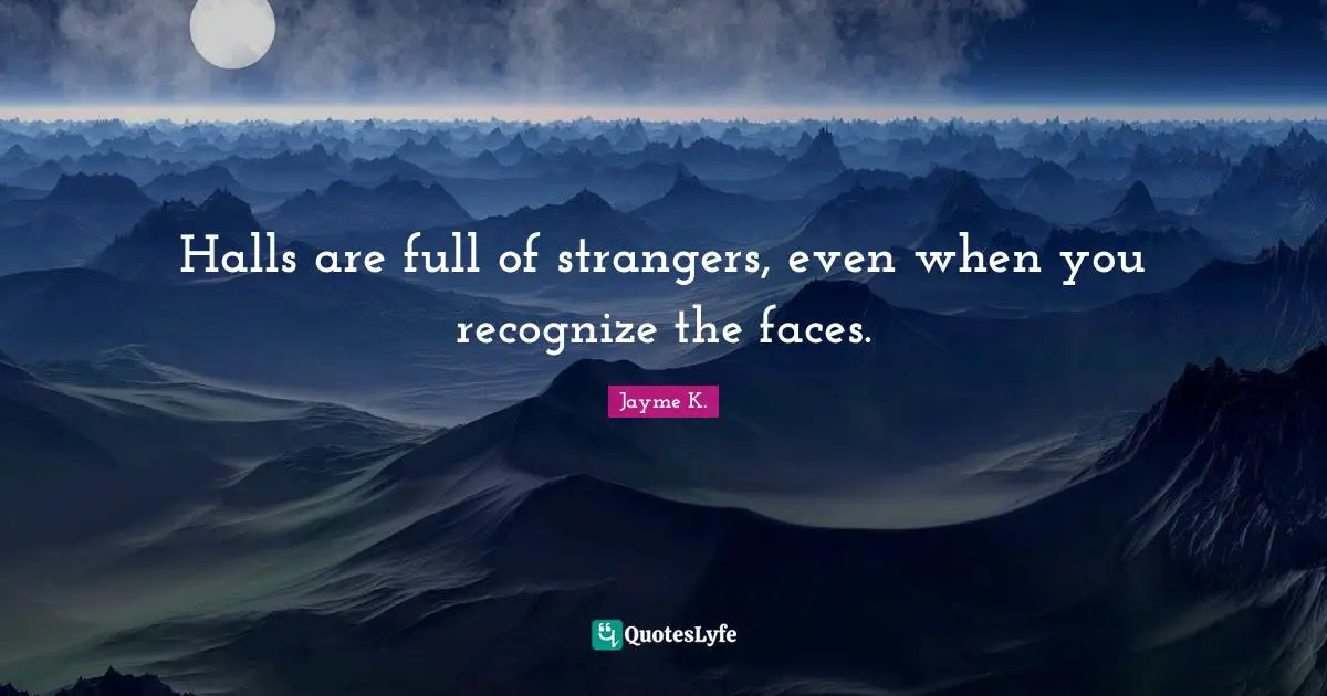 Halls are full of strangers, even when you recognize the faces.