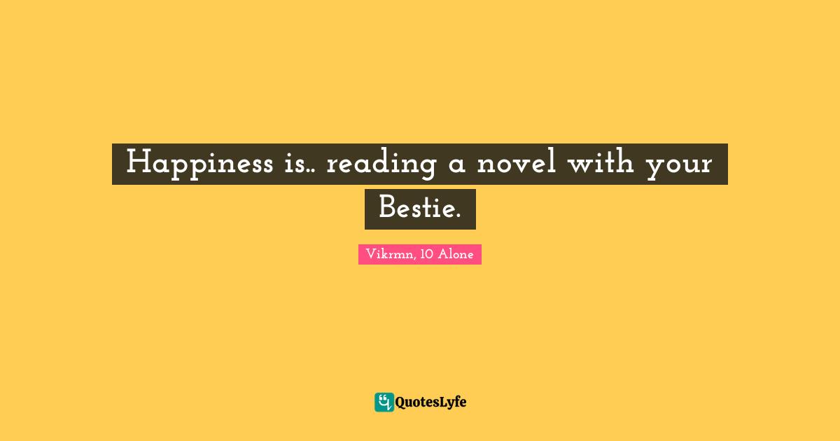Vikrmn, 10 Alone Quotes: Happiness is.. reading a novel with your Bestie.
