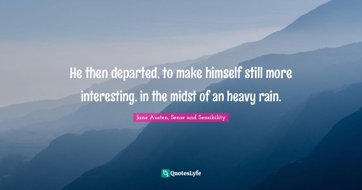 He then departed, to make himself still more interesting, in the midst of an heavy rain.