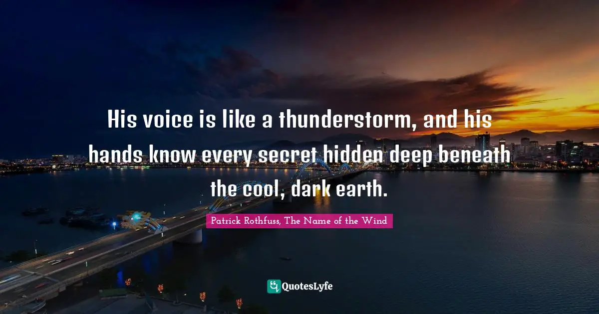 His voice is like a thunderstorm, and his hands know every secret hidden deep beneath the cool, dark earth.